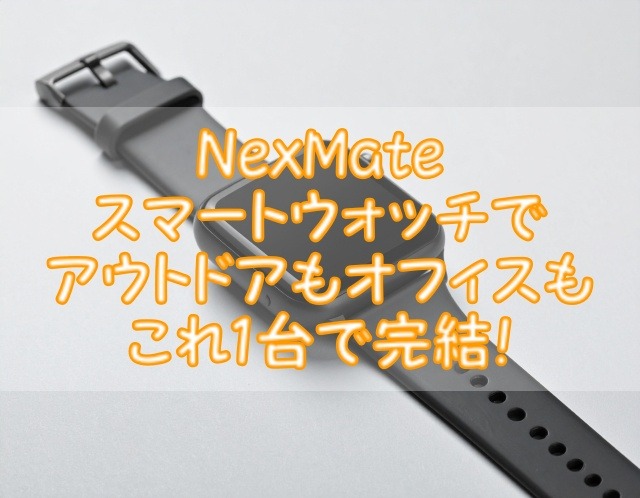 NexMateスマートウォッチでアウトドアもオフィスもこれ1台で完結！