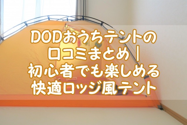 DODおうちテントの口コミまとめ｜初心者でも楽しめる快適ロッジ風テント